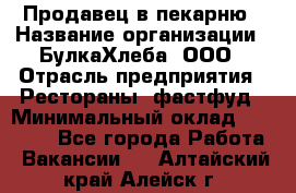 Продавец в пекарню › Название организации ­ БулкаХлеба, ООО › Отрасль предприятия ­ Рестораны, фастфуд › Минимальный оклад ­ 28 000 - Все города Работа » Вакансии   . Алтайский край,Алейск г.